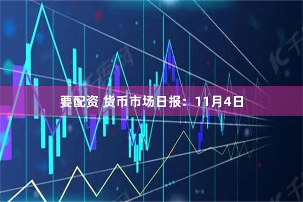 要配资 货币市场日报：11月4日