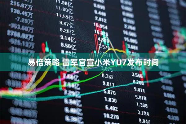 易倍策略 雷军官宣小米YU7发布时间