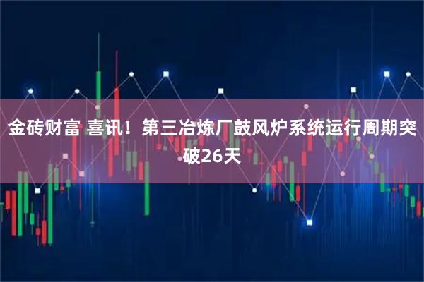 金砖财富 喜讯！第三冶炼厂鼓风炉系统运行周期突破26天